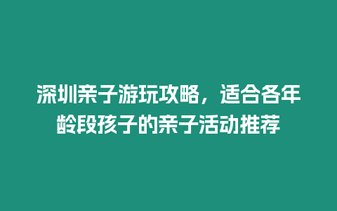 深圳親子游玩攻略，適合各年齡段孩子的親子活動推薦