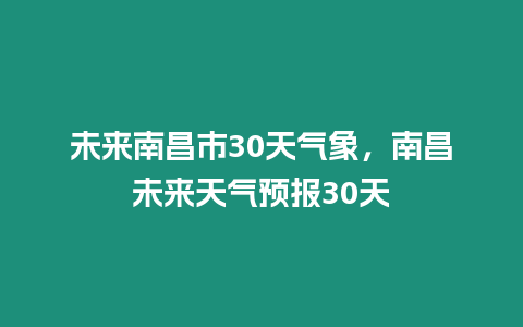 未來南昌市30天氣象，南昌未來天氣預報30天