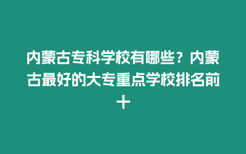 內蒙古專科學校有哪些？內蒙古最好的大專重點學校排名前十