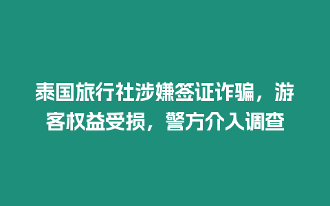 泰國旅行社涉嫌簽證詐騙，游客權益受損，警方介入調查