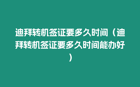 迪拜轉機簽證要多久時間（迪拜轉機簽證要多久時間能辦好）