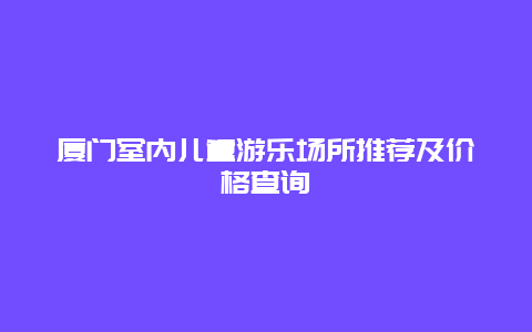 廈門室內兒童游樂場所推薦及價格查詢