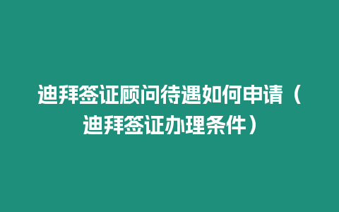 迪拜簽證顧問待遇如何申請（迪拜簽證辦理條件）