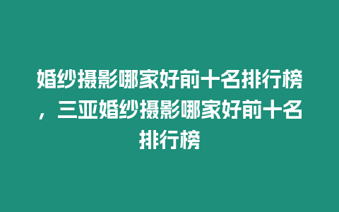 婚紗攝影哪家好前十名排行榜，三亞婚紗攝影哪家好前十名排行榜