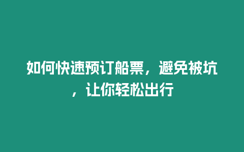 如何快速預(yù)訂船票，避免被坑，讓你輕松出行