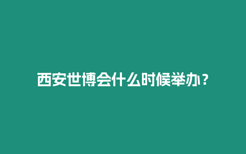 西安世博會(huì)什么時(shí)候舉辦？