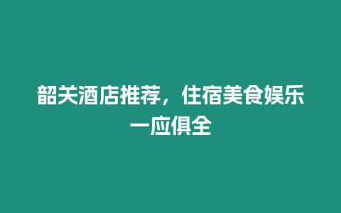 韶關(guān)酒店推薦，住宿美食娛樂一應(yīng)俱全