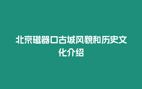 北京磁器口古城風(fēng)貌和歷史文化介紹