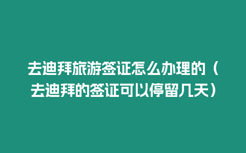 去迪拜旅游簽證怎么辦理的（去迪拜的簽證可以停留幾天）