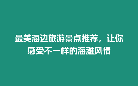 最美海邊旅游景點推薦，讓你感受不一樣的海灘風情