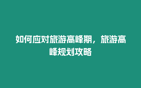 如何應對旅游高峰期，旅游高峰規劃攻略