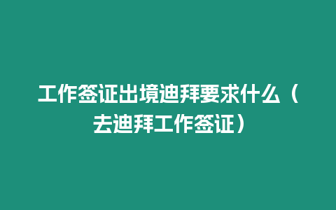 工作簽證出境迪拜要求什么（去迪拜工作簽證）