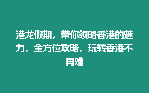 港龍假期，帶你領略香港的魅力，全方位攻略，玩轉香港不再難