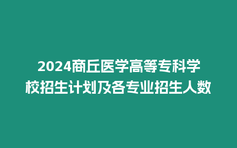 2024商丘醫學高等專科學校招生計劃及各專業招生人數