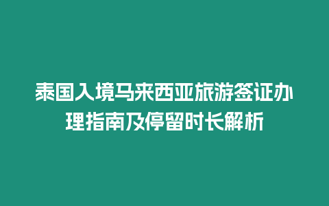 泰國入境馬來西亞旅游簽證辦理指南及停留時(shí)長解析