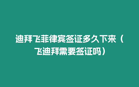 迪拜飛菲律賓簽證多久下來（飛迪拜需要簽證嗎）