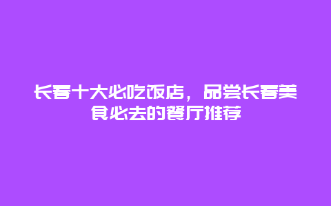 長春十大必吃飯店，品嘗長春美食必去的餐廳推薦