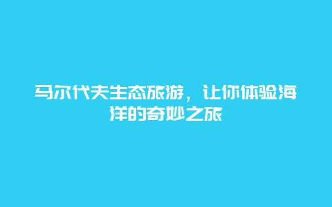 馬爾代夫生態(tài)旅游，讓你體驗(yàn)海洋的奇妙之旅