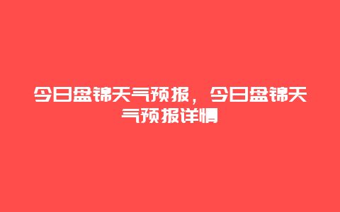 今日盤錦天氣預報，今日盤錦天氣預報詳情