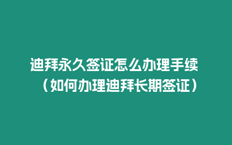 迪拜永久簽證怎么辦理手續(xù) （如何辦理迪拜長期簽證）