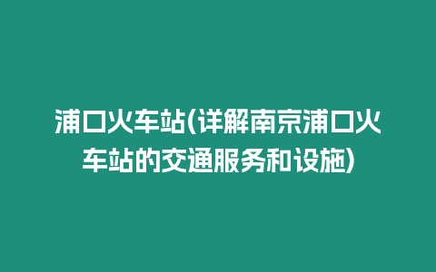 浦口火車站(詳解南京浦口火車站的交通服務(wù)和設(shè)施)