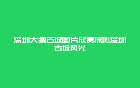 深圳大鵬古城圖片欣賞探秘深圳古城風光