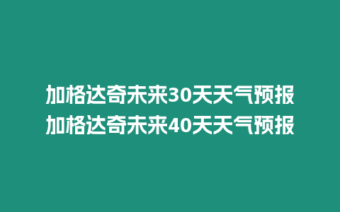 加格達奇未來30天天氣預報加格達奇未來40天天氣預報