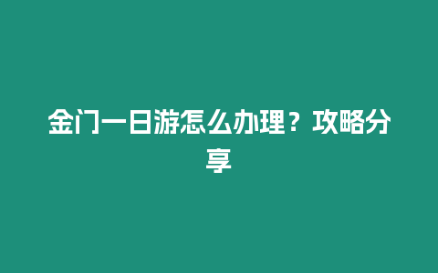 金門一日游怎么辦理？攻略分享