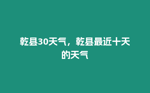 乾縣30天氣，乾縣最近十天的天氣