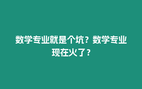 數學專業就是個坑？數學專業現在火了？