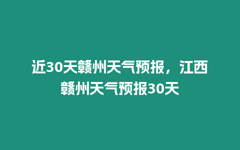 近30天贛州天氣預報，江西贛州天氣預報30天