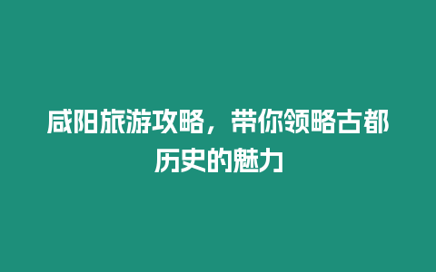 咸陽旅游攻略，帶你領略古都歷史的魅力