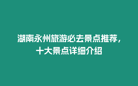 湖南永州旅游必去景點(diǎn)推薦，十大景點(diǎn)詳細(xì)介紹