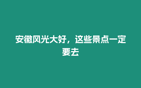 安徽風光大好，這些景點一定要去