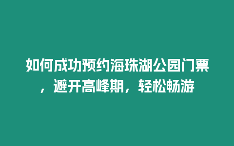 如何成功預(yù)約海珠湖公園門票，避開高峰期，輕松暢游