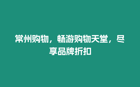 常州購物，暢游購物天堂，盡享品牌折扣