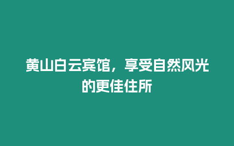 黃山白云賓館，享受自然風光的更佳住所