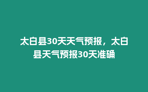 太白縣30天天氣預報，太白縣天氣預報30天準確