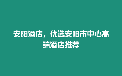 安陽酒店，優選安陽市中心高端酒店推薦