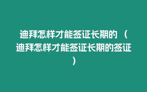 迪拜怎樣才能簽證長期的 （迪拜怎樣才能簽證長期的簽證）