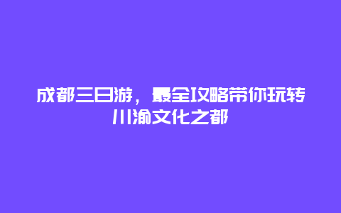 成都三日游，最全攻略帶你玩轉川渝文化之都