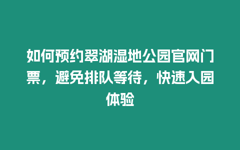 如何預(yù)約翠湖濕地公園官網(wǎng)門票，避免排隊(duì)等待，快速入園體驗(yàn)