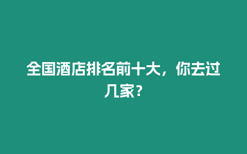 全國酒店排名前十大，你去過幾家？