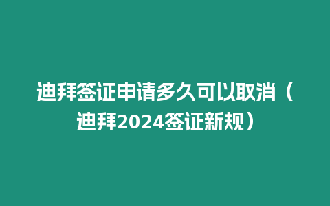 迪拜簽證申請多久可以取消（迪拜2024簽證新規(guī)）