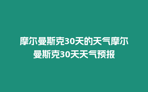 摩爾曼斯克30天的天氣摩爾曼斯克30天天氣預報