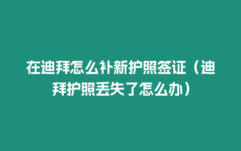 在迪拜怎么補新護照簽證（迪拜護照丟失了怎么辦）