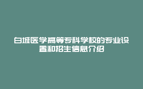 白城醫(yī)學(xué)高等專科學(xué)校的專業(yè)設(shè)置和招生信息介紹