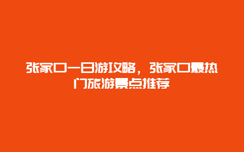 張家口一日游攻略，張家口最熱門旅游景點推薦