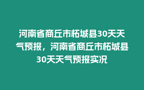 河南省商丘市柘城縣30天天氣預報，河南省商丘市柘城縣30天天氣預報實況