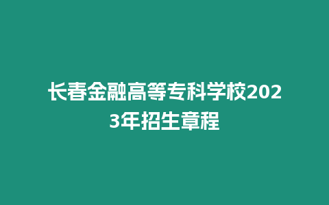 長春金融高等專科學校2023年招生章程